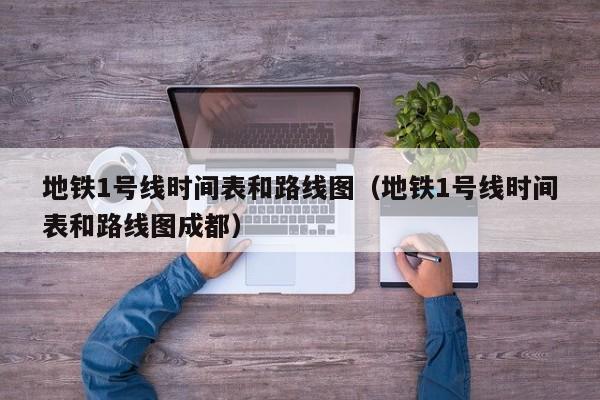 地铁1号线时间表和路线图（地铁1号线时间表和路线图成都）  第1张