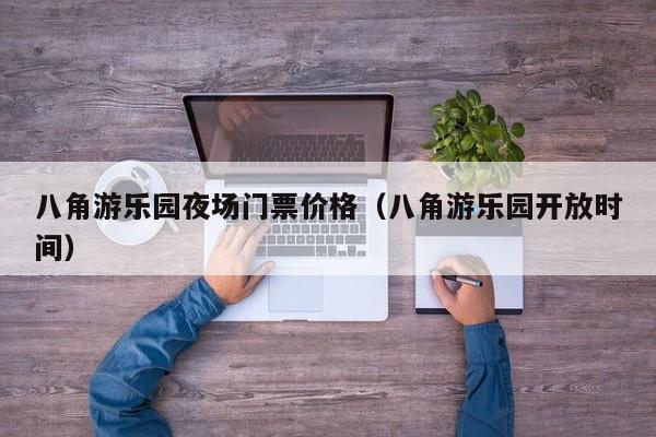 八角游乐园夜场门票价格（八角游乐园开放时间）