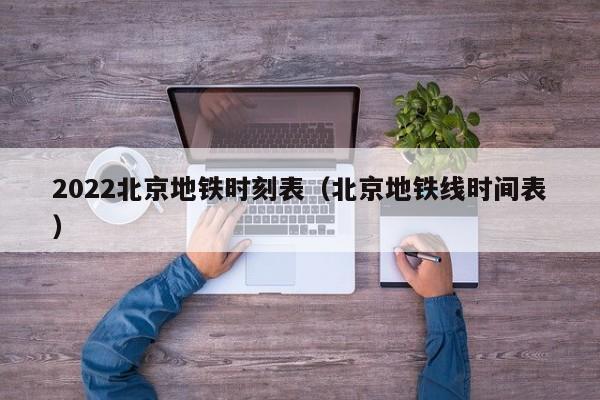 2022北京地铁时刻表（北京地铁线时间表）