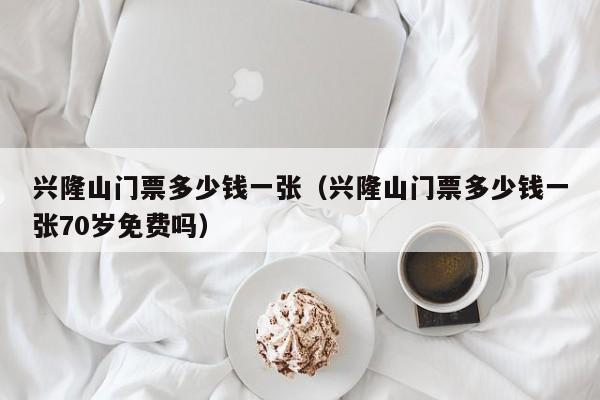 兴隆山门票多少钱一张（兴隆山门票多少钱一张70岁免费吗）