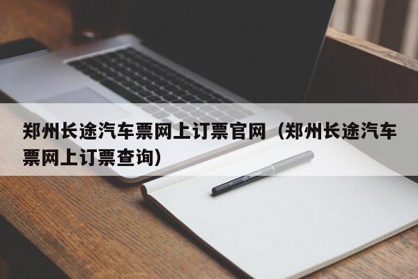 郑州长途汽车票网上订票官网（郑州长途汽车票网上订票查询）