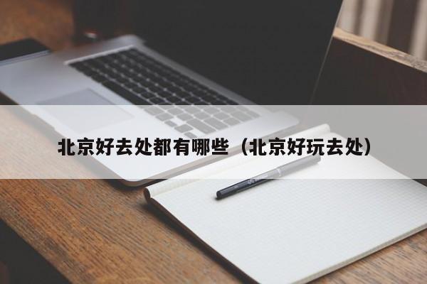 北京好去处都有哪些（北京好玩去处）