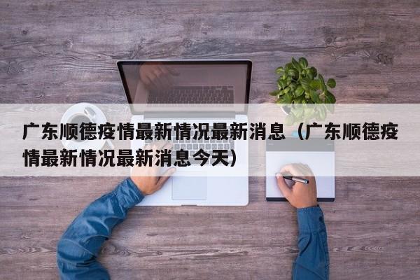 广东顺德疫情最新情况最新消息（广东顺德疫情最新情况最新消息今天）