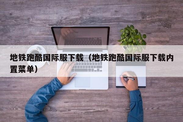 地铁跑酷国际服下载（地铁跑酷国际服下载内置菜单）