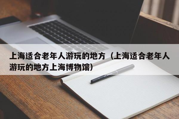 上海适合老年人游玩的地方（上海适合老年人游玩的地方上海博物馆）