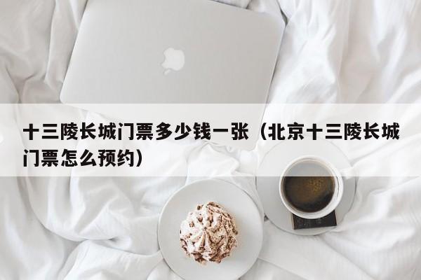 十三陵长城门票多少钱一张（北京十三陵长城门票怎么预约）