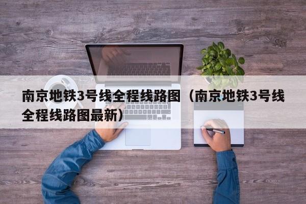 南京地铁3号线全程线路图（南京地铁3号线全程线路图最新）  第1张