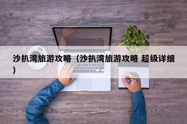 沙扒湾旅游攻略（沙扒湾旅游攻略 超级详细）