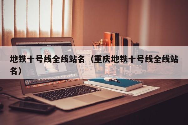 地铁十号线全线站名（重庆地铁十号线全线站名）
