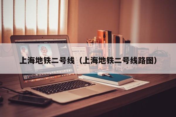 上海地铁二号线（上海地铁二号线路图）  第1张