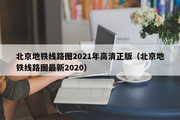 北京地铁线路图2021年高清正版（北京地铁线路图最新2020）  第1张