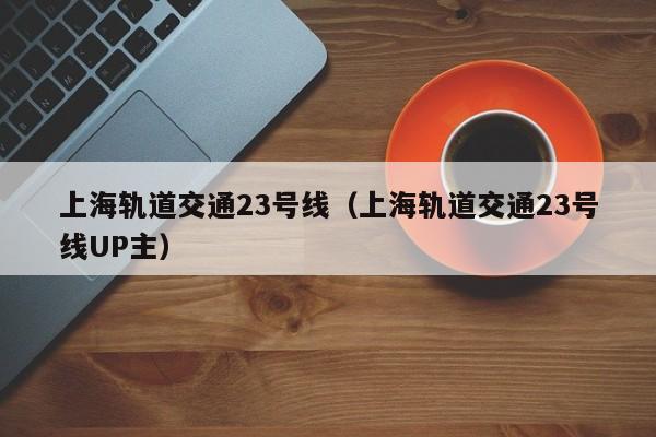 上海轨道交通23号线（上海轨道交通23号线UP主）