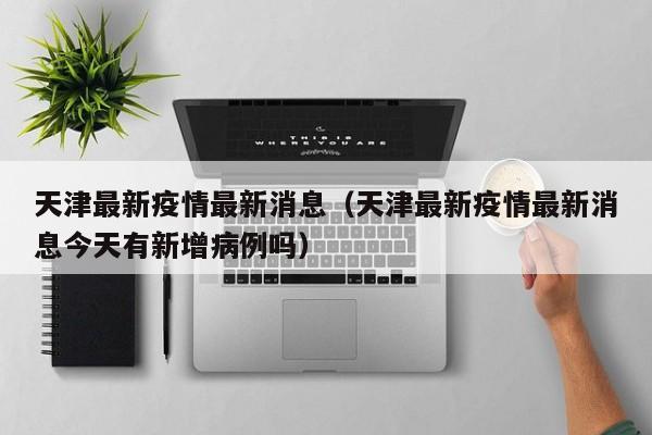 天津最新疫情最新消息（天津最新疫情最新消息今天有新增病例吗）