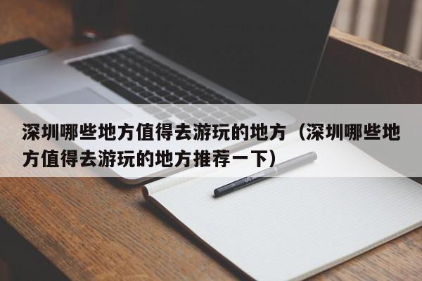 深圳哪些地方值得去游玩的地方（深圳哪些地方值得去游玩的地方推荐一下）  第1张