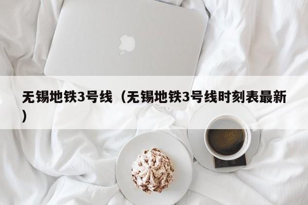 无锡地铁3号线（无锡地铁3号线时刻表最新）  第1张