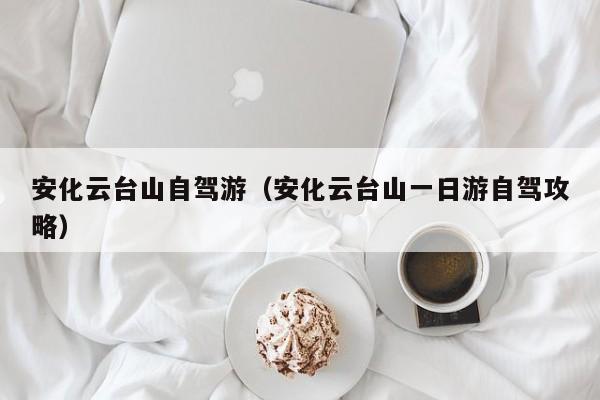 安化云台山自驾游（安化云台山一日游自驾攻略）