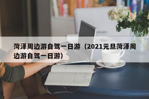 菏泽周边游自驾一日游（2021元旦菏泽周边游自驾一日游）