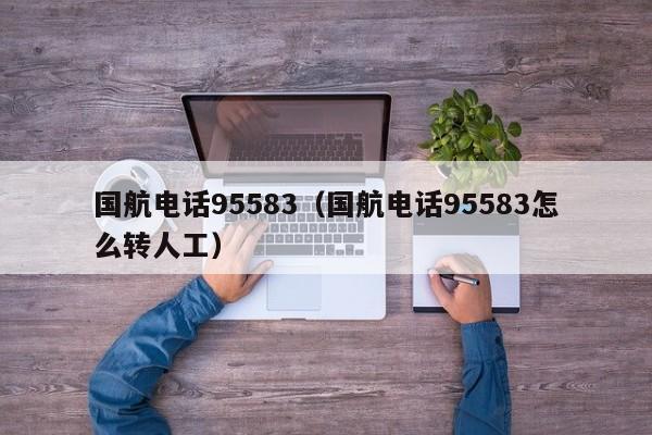 国航电话95583（国航电话95583怎么转人工）