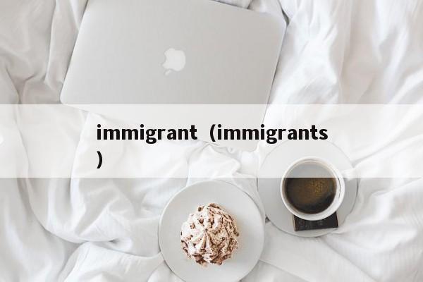immigrant（immigrants）  第1张