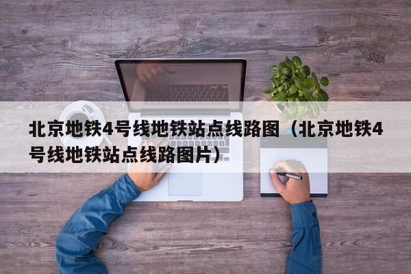 北京地铁4号线地铁站点线路图（北京地铁4号线地铁站点线路图片）