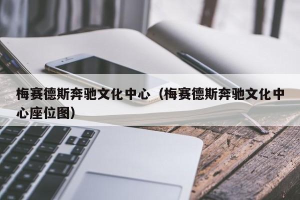 梅赛德斯奔驰文化中心（梅赛德斯奔驰文化中心座位图）