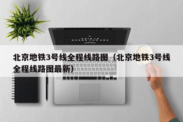 北京地铁3号线全程线路图（北京地铁3号线全程线路图最新）  第1张