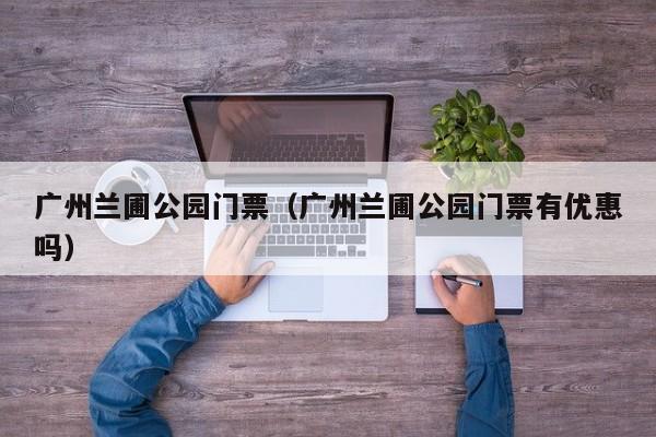 广州兰圃公园门票（广州兰圃公园门票有优惠吗）