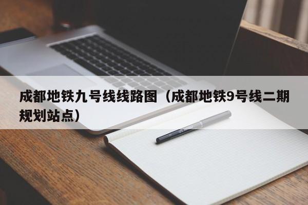 成都地铁九号线线路图（成都地铁9号线二期规划站点）