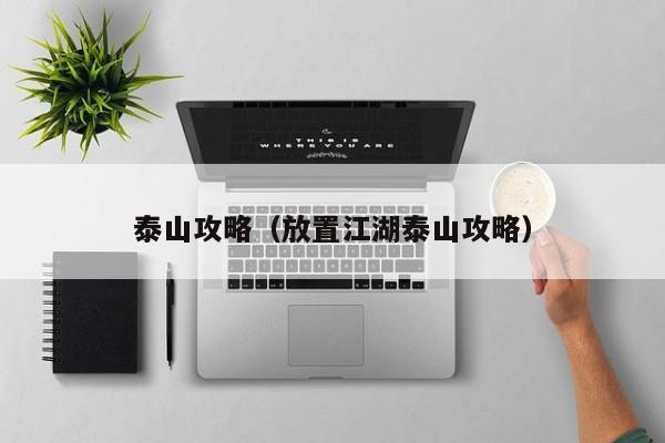 泰山攻略（放置江湖泰山攻略）