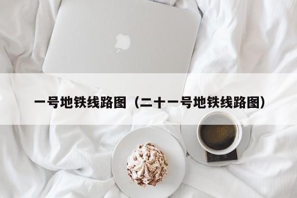 一号地铁线路图（二十一号地铁线路图）