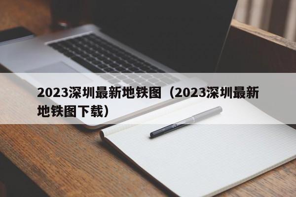 2023深圳最新地铁图（2023深圳最新地铁图下载）