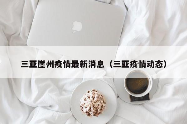 三亚崖州疫情最新消息（三亚疫情动态）