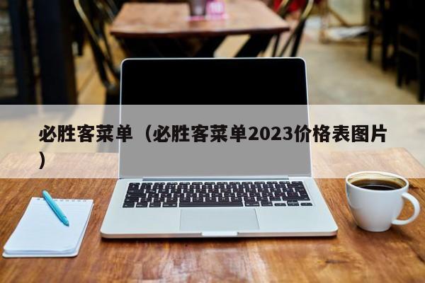 必胜客菜单（必胜客菜单2023价格表图片）  第1张