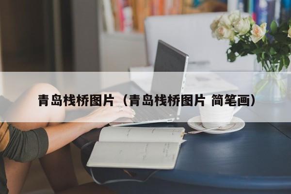 青岛栈桥图片（青岛栈桥图片 简笔画）