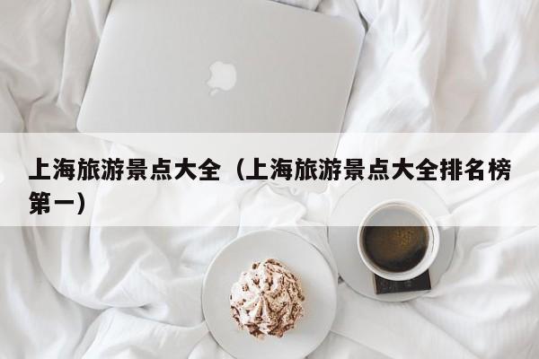 上海旅游景点大全（上海旅游景点大全排名榜第一）