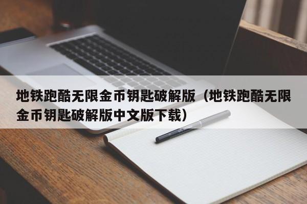 地铁跑酷无限金币钥匙破解版（地铁跑酷无限金币钥匙破解版中文版下载）