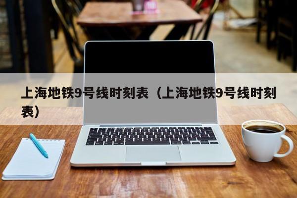 上海地铁9号线时刻表（上海地铁9号线时刻表）