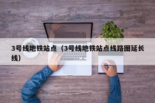 3号线地铁站点（3号线地铁站点线路图延长线）