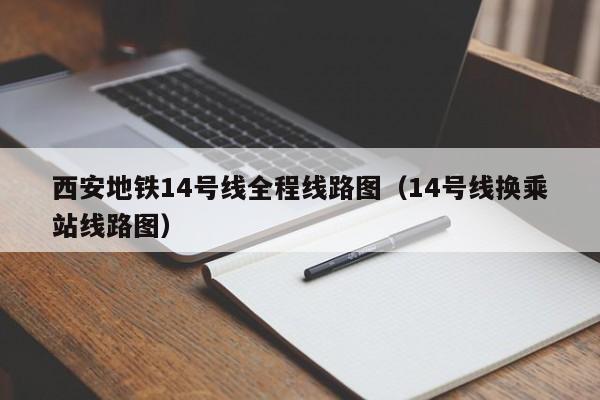 西安地铁14号线全程线路图（14号线换乘站线路图）  第1张