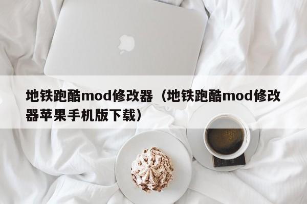 地铁跑酷mod修改器（地铁跑酷mod修改器苹果手机版下载）