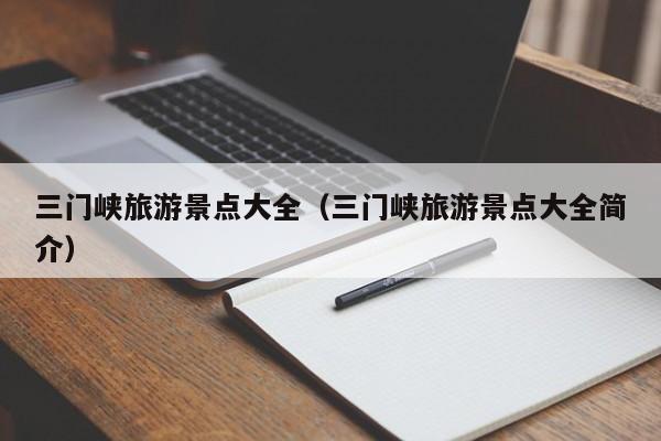 三门峡旅游景点大全（三门峡旅游景点大全简介）