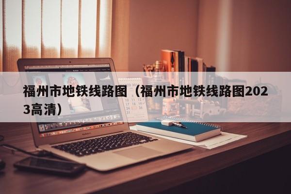 福州市地铁线路图（福州市地铁线路图2023高清）  第1张
