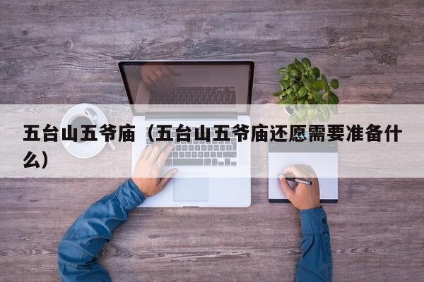 五台山五爷庙（五台山五爷庙还愿需要准备什么）